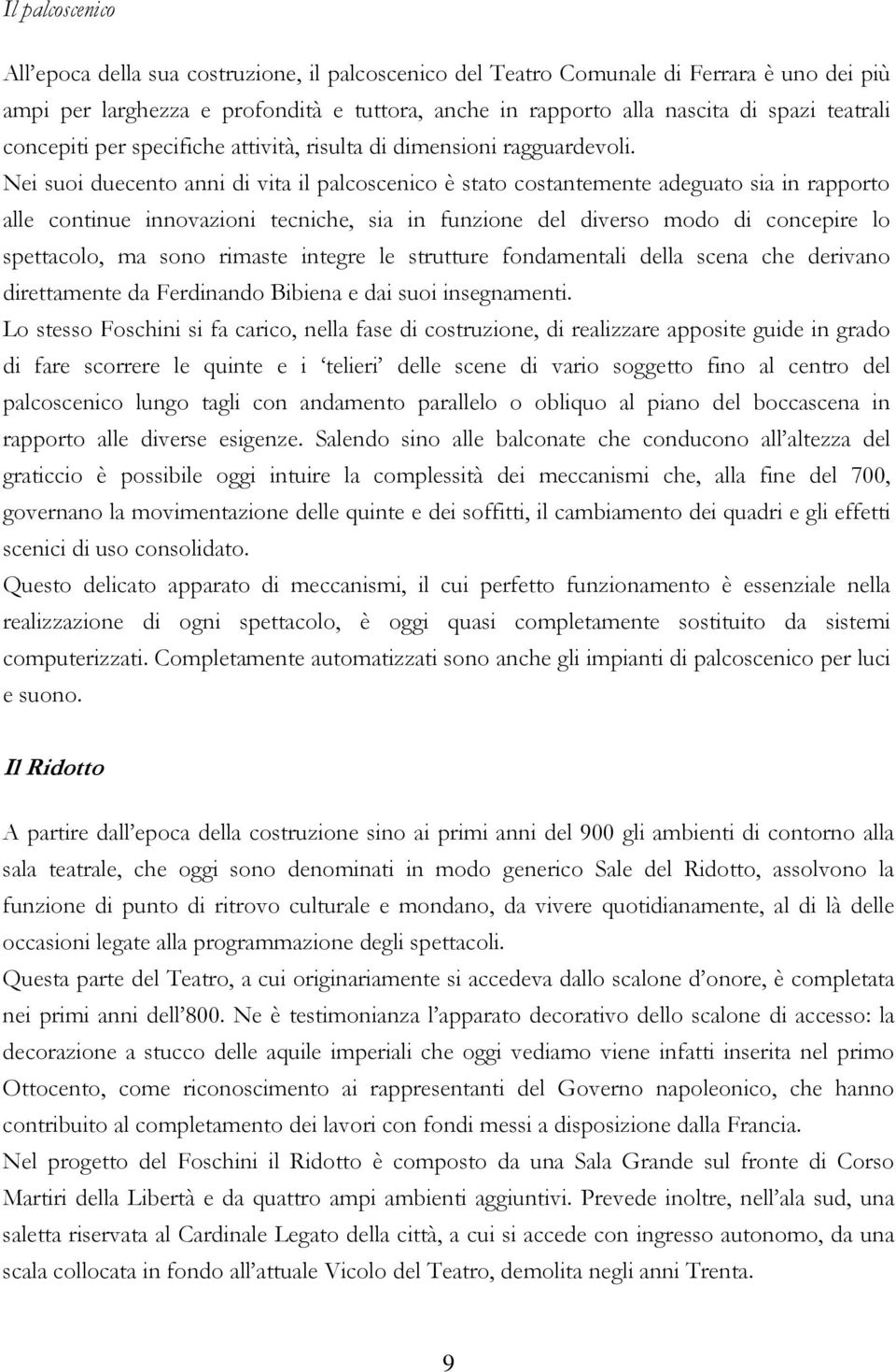 Nei suoi duecento anni di vita il palcoscenico è stato costantemente adeguato sia in rapporto alle continue innovazioni tecniche, sia in funzione del diverso modo di concepire lo spettacolo, ma sono