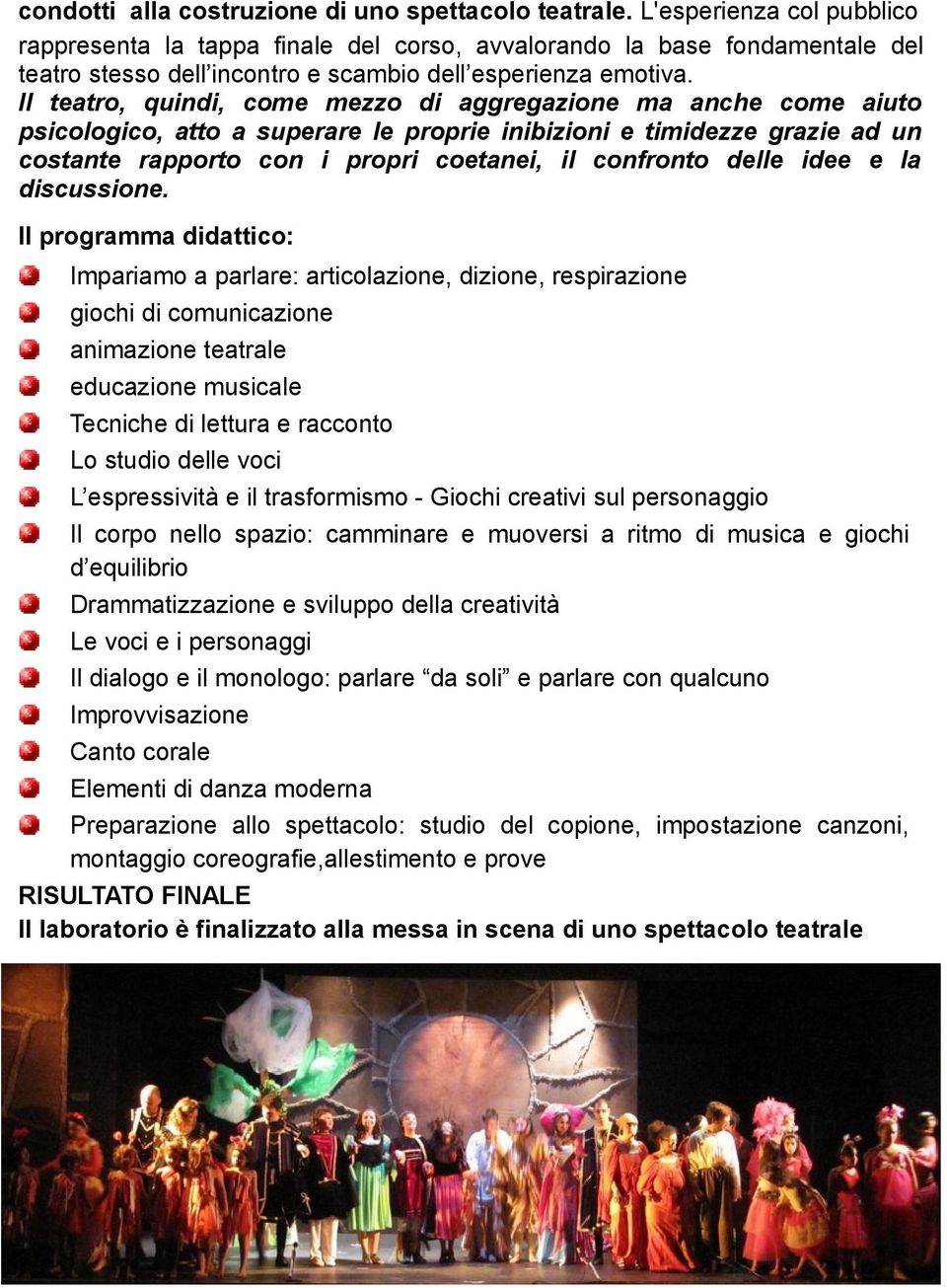 Il teatro, quindi, come mezzo di aggregazione ma anche come aiuto psicologico, atto a superare le proprie inibizioni e timidezze grazie ad un costante rapporto con i propri coetanei, il confronto