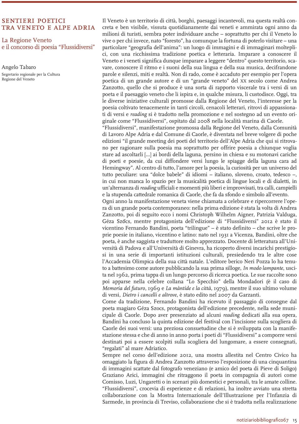 soprattutto per chi il Veneto lo vive o per chi invece, nato foresto, ha comunque la fortuna di poterlo visitare una particolare geografia dell anima : un luogo di immagini e di immaginari