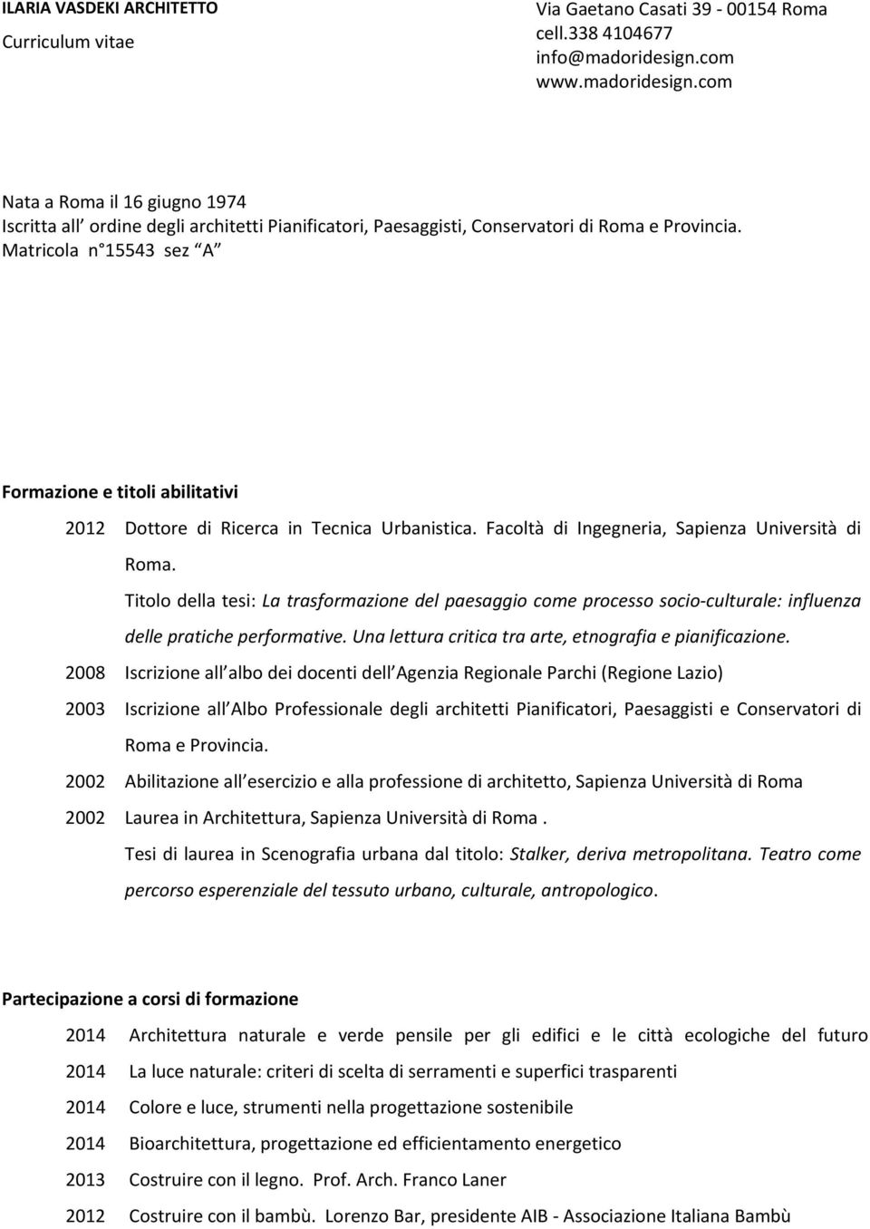 Matricola n 15543 sez A Formazione e titoli abilitativi 2012 Dottore di Ricerca in Tecnica Urbanistica. Facoltà di Ingegneria, Sapienza Università di Roma.