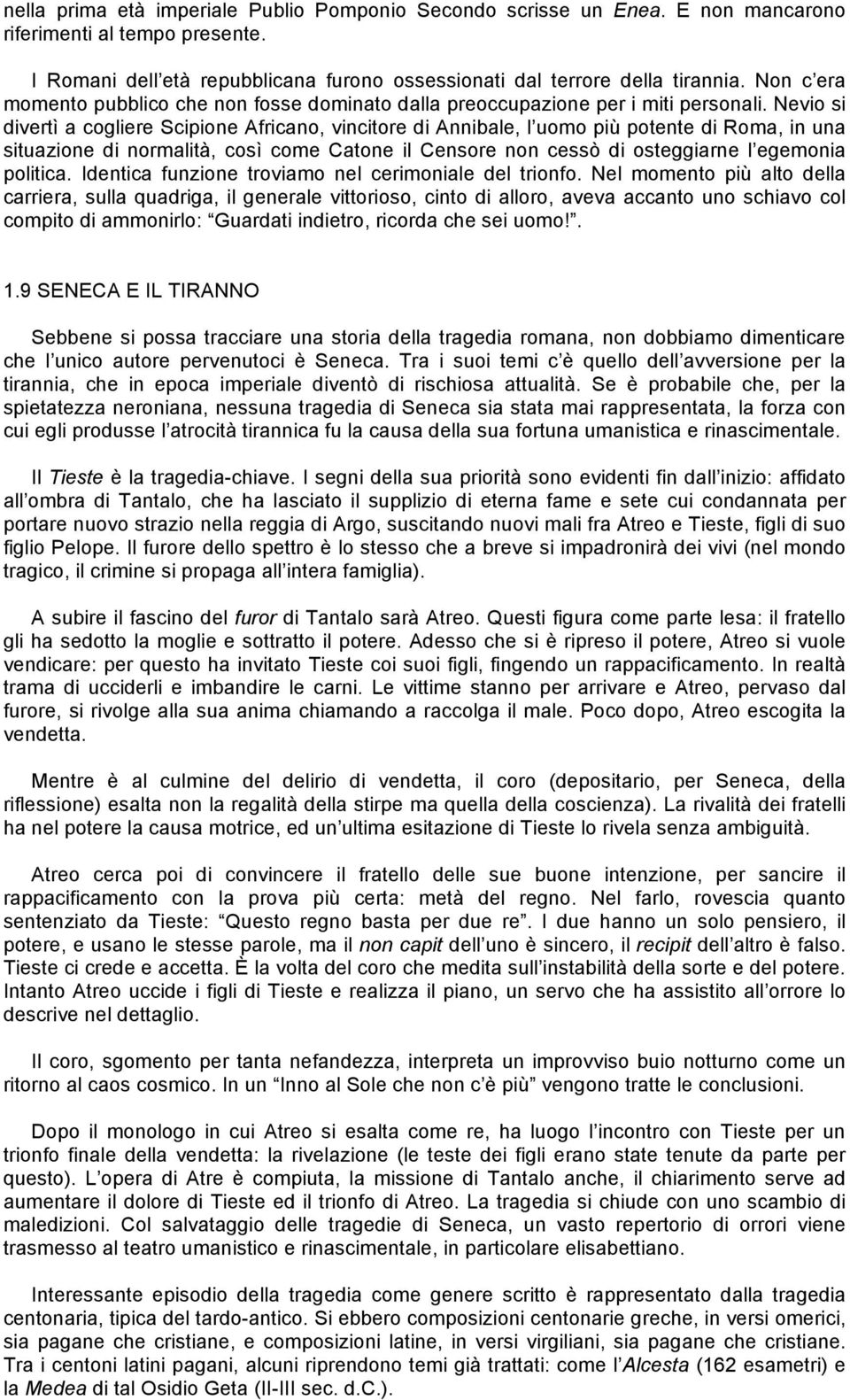 Nevio si divertì a cogliere Scipione Africano, vincitore di Annibale, l uomo più potente di Roma, in una situazione di normalità, così come Catone il Censore non cessò di osteggiarne l egemonia