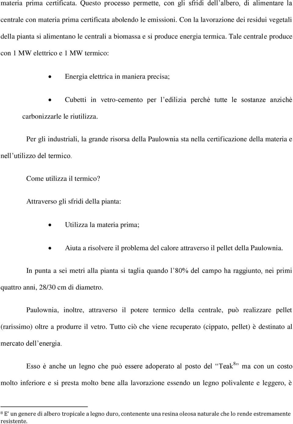 Tale centrale produce con 1 MW elettrico e 1 MW termico: Energia elettrica in maniera precisa; Cubetti in vetro-cemento per l edilizia perchè tutte le sostanze anzichè carbonizzarle le riutilizza.