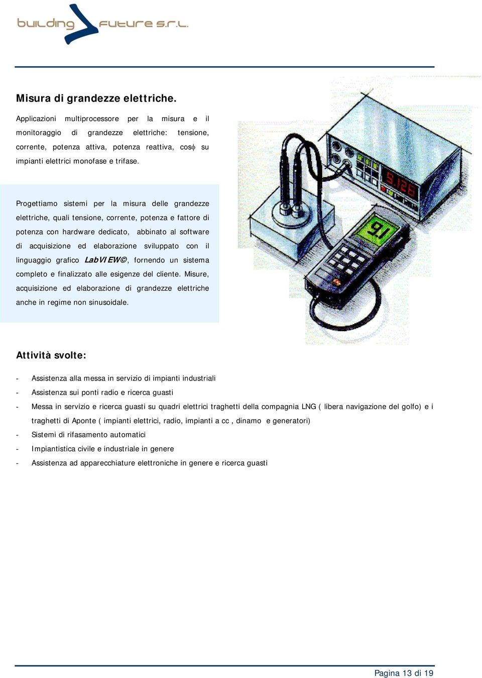 Progettiamo sistemi per la misura delle grandezze elettriche, quali tensione, corrente, potenza e fattore di potenza con hardware dedicato, abbinato al software di acquisizione ed elaborazione