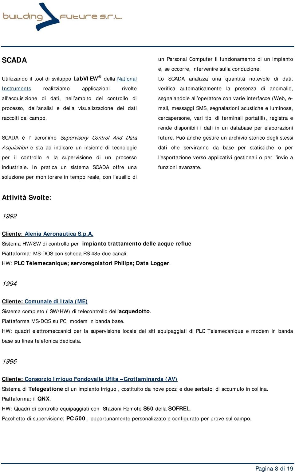 SCADA è l acronimo Supervisory Control And Data Acquisition e sta ad indicare un insieme di tecnologie per il controllo e la supervisione di un processo industriale.