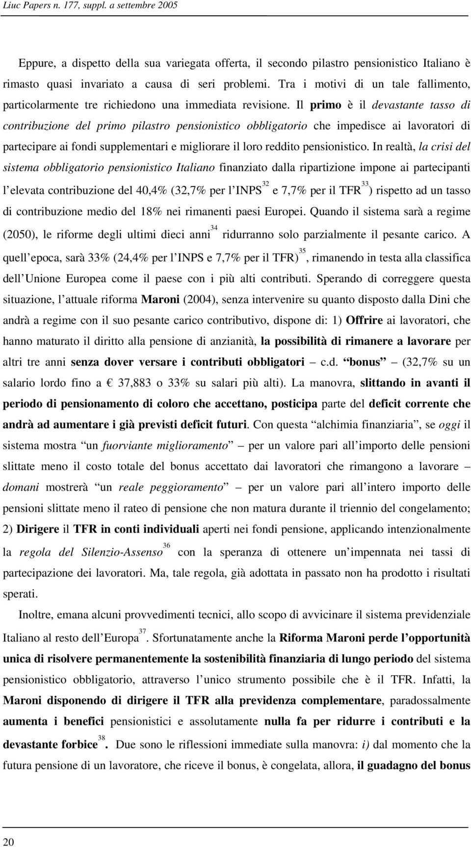 Il primo è il devastante tasso di contribuzione del primo pilastro pensionistico obbligatorio che impedisce ai lavoratori di partecipare ai fondi supplementari e migliorare il loro reddito