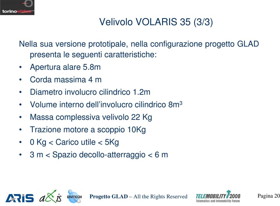 2m Volume interno dell involucro cilindrico 8m 3 Massa complessiva velivolo 22 Kg Trazione motore a