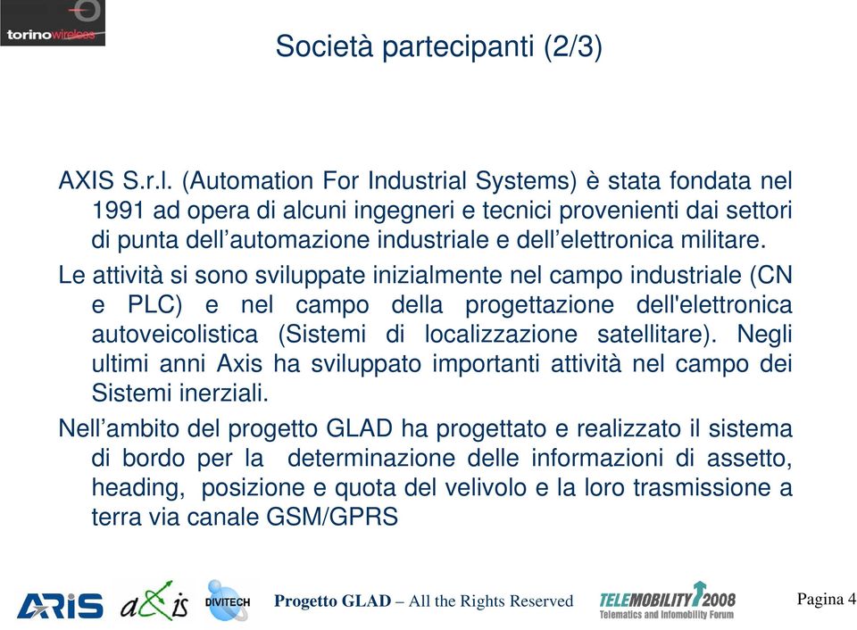 Le attività si sono sviluppate inizialmente nel campo industriale (CN e PLC) e nel campo della progettazione dell'elettronica autoveicolistica (Sistemi di localizzazione satellitare).