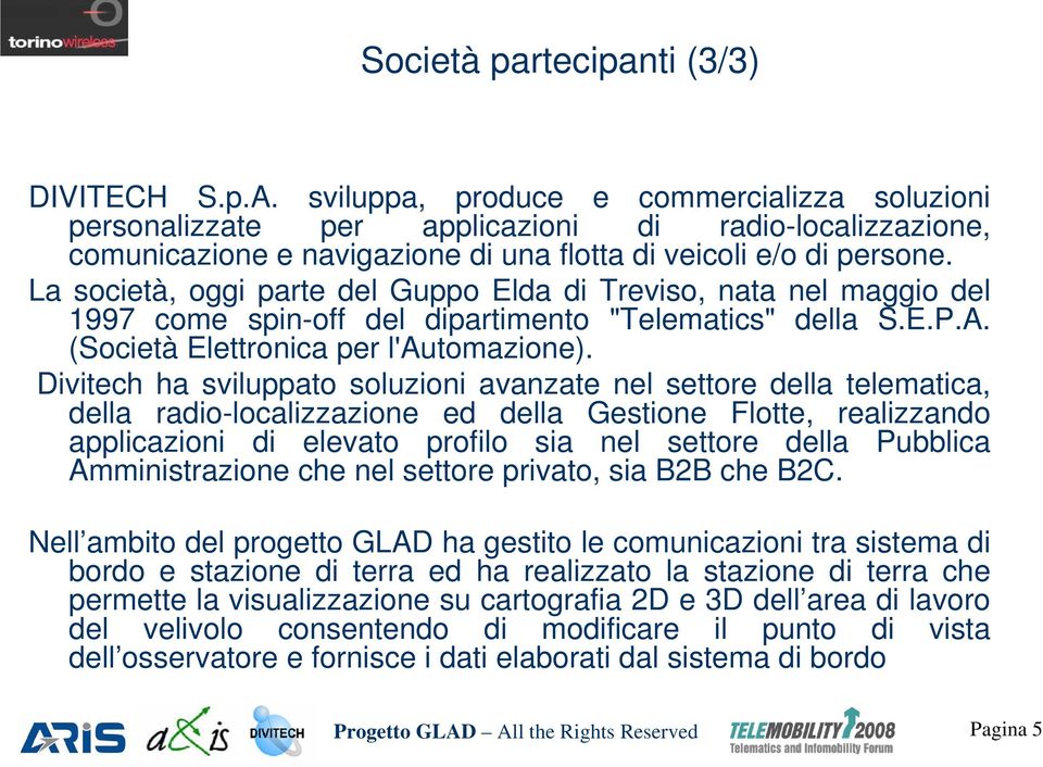 La società, oggi parte del Guppo Elda di Treviso, nata nel maggio del 1997 come spin-off del dipartimento "Telematics" della S.E.P.A. (Società Elettronica per l'automazione).