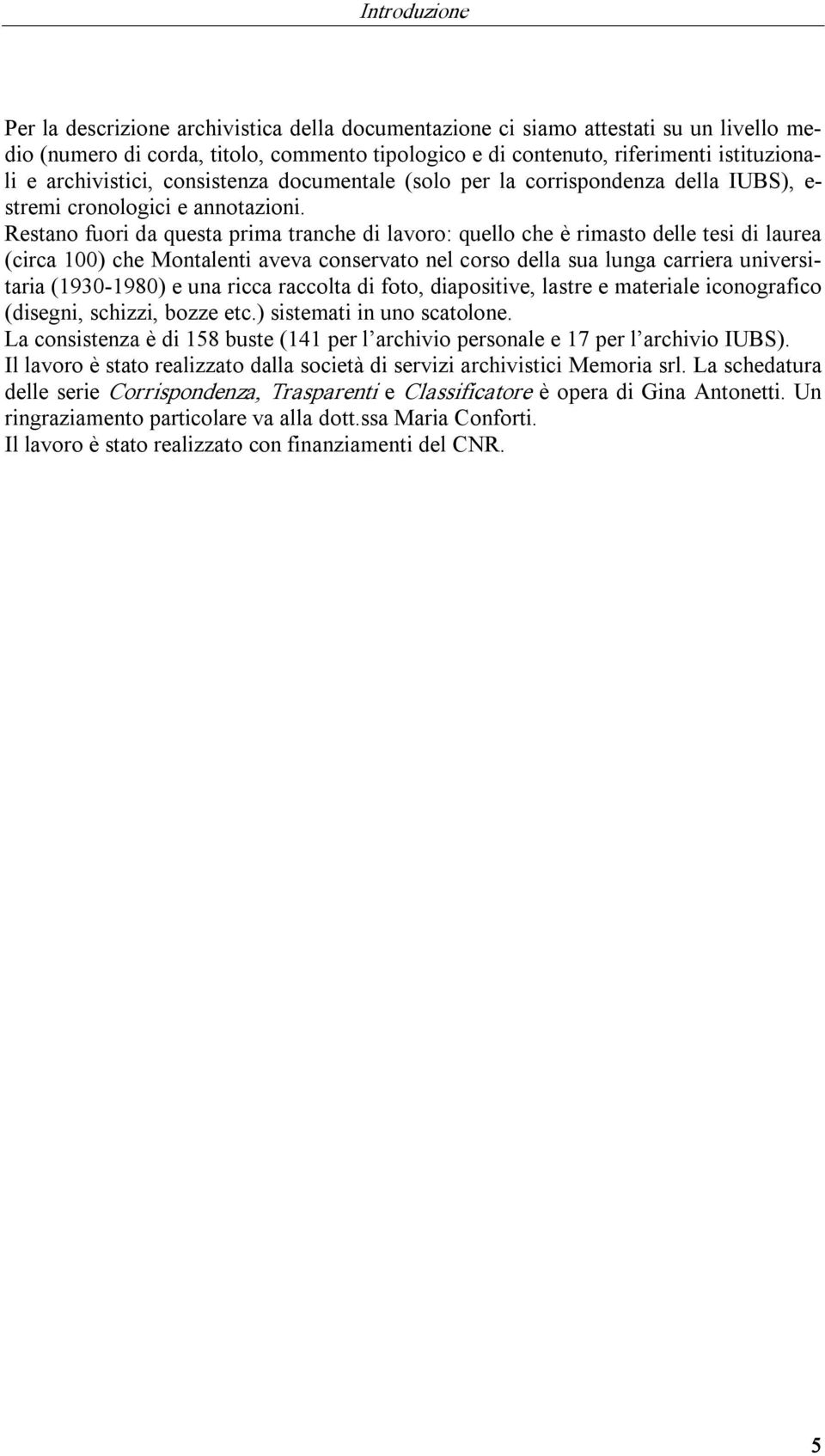 Restano fuori da questa prima tranche di lavoro: quello che è rimasto delle tesi di laurea (circa 100) che Montalenti aveva conservato nel corso della sua lunga carriera universitaria (1930 1980) e