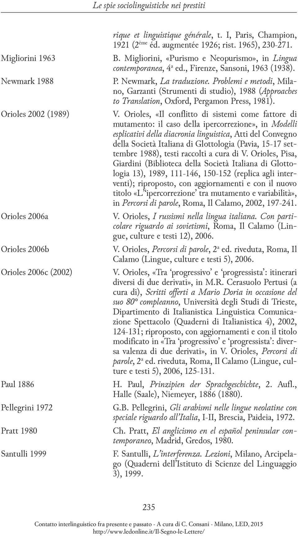 , Firenze, Sansoni, 1963 (1938). P. Newmark, La traduzione. Problemi e metodi, Milano, Garzanti (Strumenti di studio), 1988 (Approaches to Translation, Oxford, Pergamon Press, 1981). V.