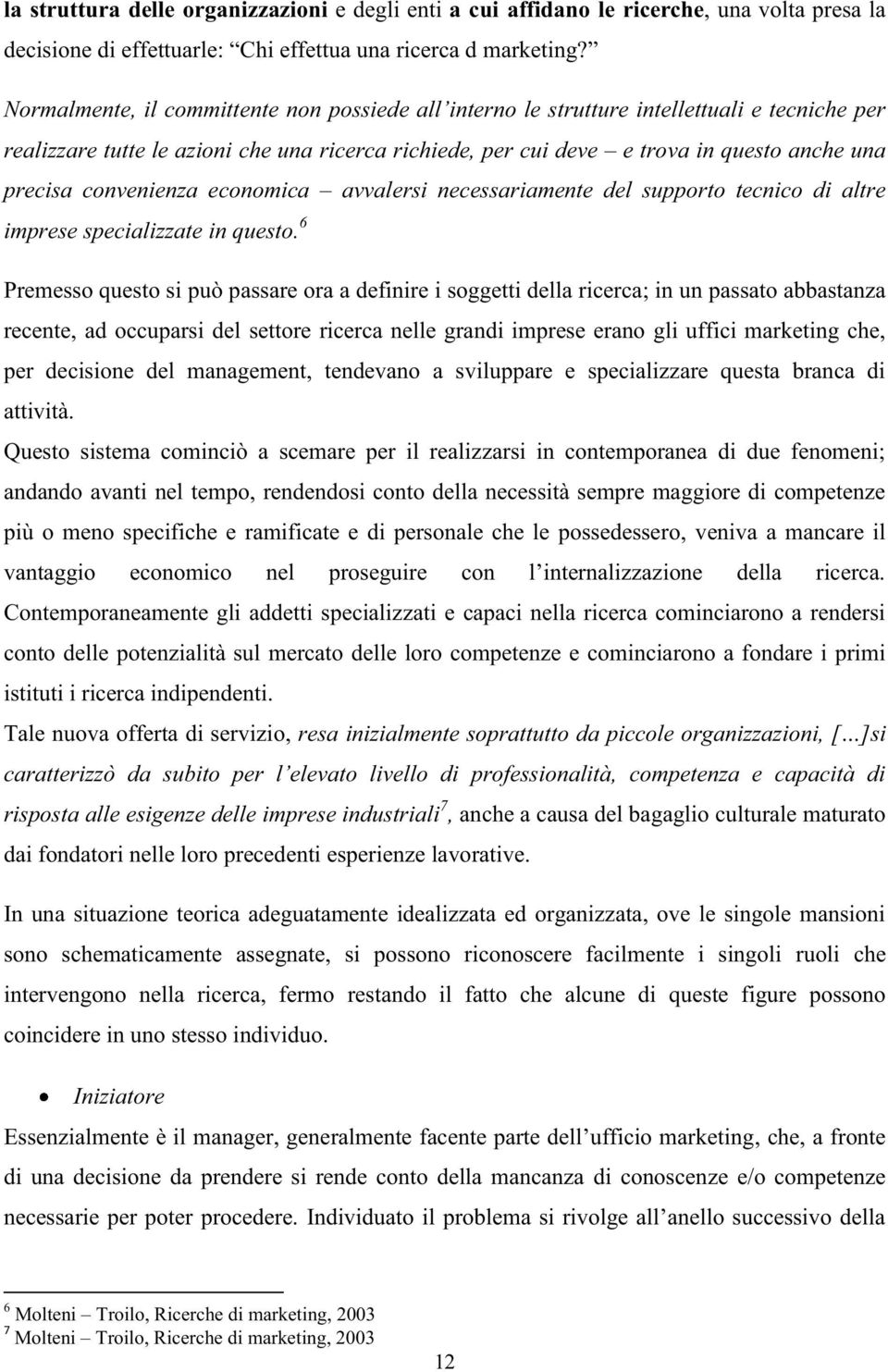 6 Premesso questo si può passare ora a definire i soggetti della ricerca; in un passato abbastanza recente, ad occuparsi del settore ricerca nelle grandi imprese erano gli uffici marketing che, per