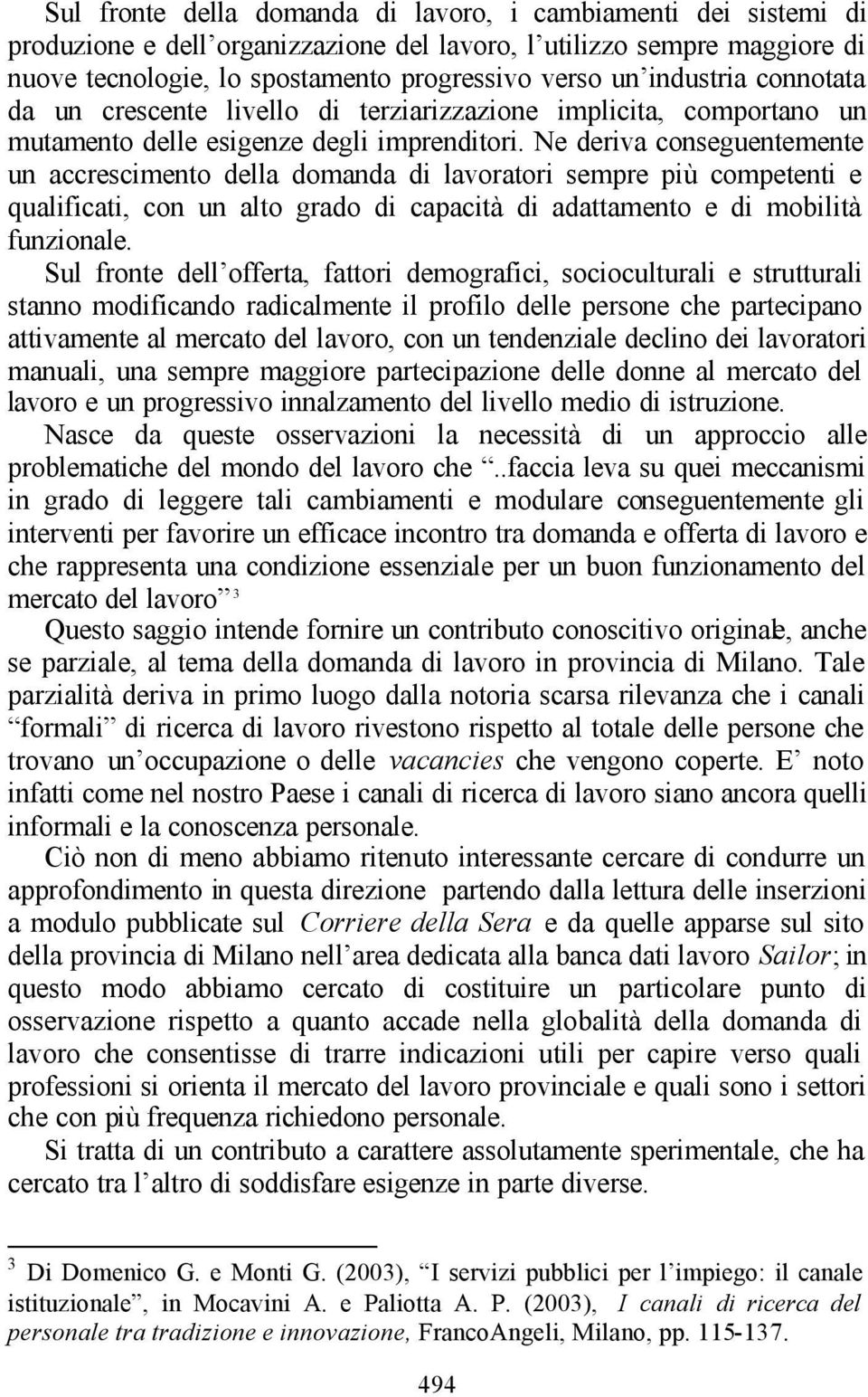 Ne deriva conseguentemente un accrescimento della domanda di lavoratori sempre più competenti e qualificati, con un alto grado di capacità di adattamento e di mobilità funzionale.