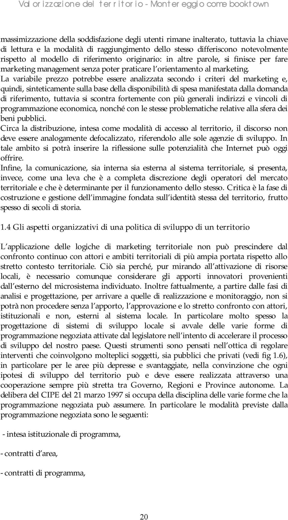 La variabile prezzo potrebbe essere analizzata secondo i criteri del marketing e, quindi, sinteticamente sulla base della disponibilità di spesa manifestata dalla domanda di riferimento, tuttavia si