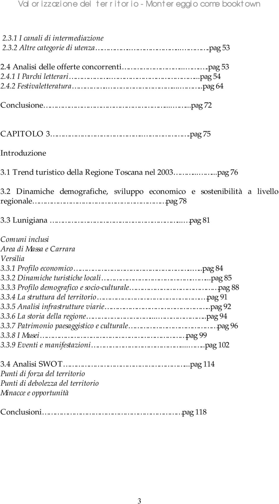 2 Dinamiche demografiche, sviluppo economico e sostenibilità a livello regionale pag 78 3.3 Lunigiana... pag 81 Comuni inclusi Area di Massa e Carrara Versilia 3.3.1 Profilo economico....pag 84 3.3.2 Dinamiche turistiche locali.