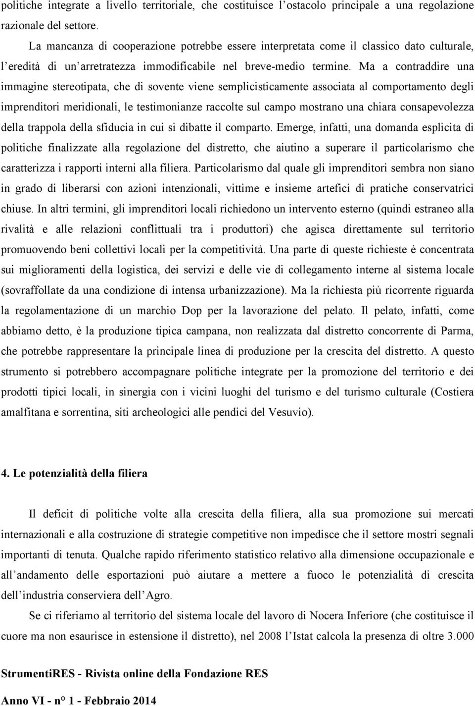 Ma a contraddire una immagine stereotipata, che di sovente viene semplicisticamente associata al comportamento degli imprenditori meridionali, le testimonianze raccolte sul campo mostrano una chiara