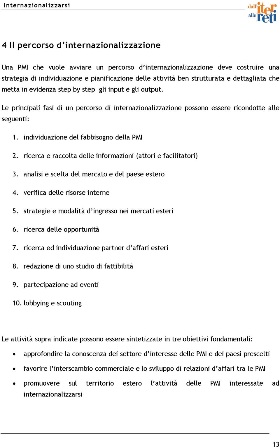 individuazione del fabbisogno della PMI 2. ricerca e raccolta delle informazioni (attori e facilitatori) 3. analisi e scelta del mercato e del paese estero 4. verifica delle risorse interne 5.