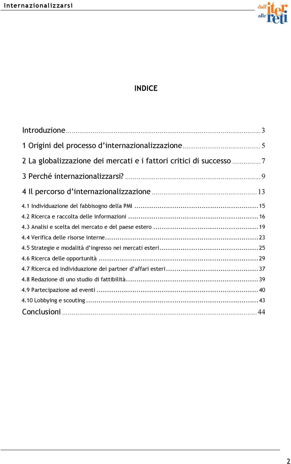 3 Analisi e scelta del mercato e del paese estero...19 4.4 Verifica delle risorse interne...23 4.5 Strategie e modalità d ingresso nei mercati esteri...25 4.