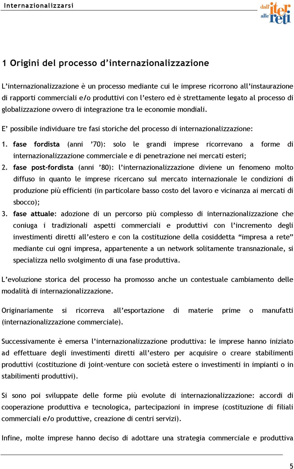 fase fordista (anni 70): solo le grandi imprese ricorrevano a forme di internazionalizzazione commerciale e di penetrazione nei mercati esteri; 2.