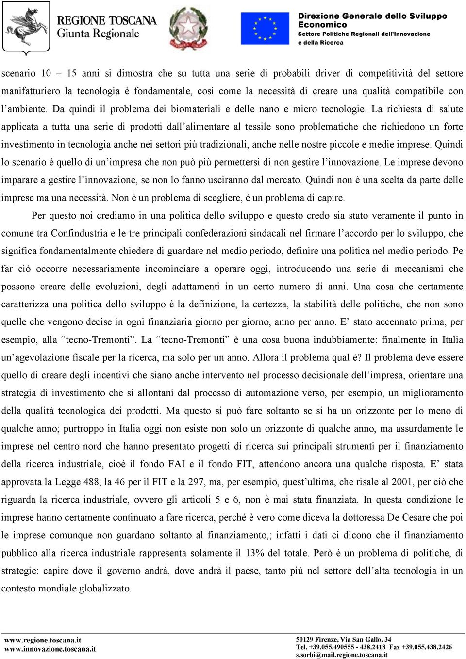 La richiesta di salute applicata a tutta una serie di prodotti dall alimentare al tessile sono problematiche che richiedono un forte investimento in tecnologia anche nei settori più tradizionali,