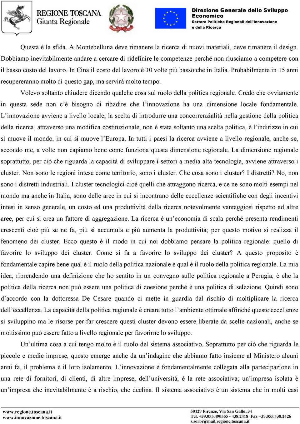 Probabilmente in 15 anni recupereranno molto di questo gap, ma servirà molto tempo. Volevo soltanto chiudere dicendo qualche cosa sul ruolo della politica regionale.