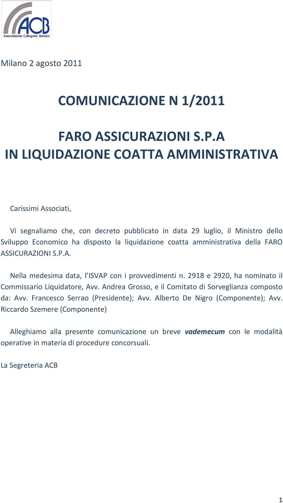 liquidazione coatta amministrativa della FARO ASSICURAZIONI S.P.A. Nella medesima data, l ISVAP con i provvedimenti n. 2918 e 2920, ha nominato il Commissario Liquidatore, Avv.