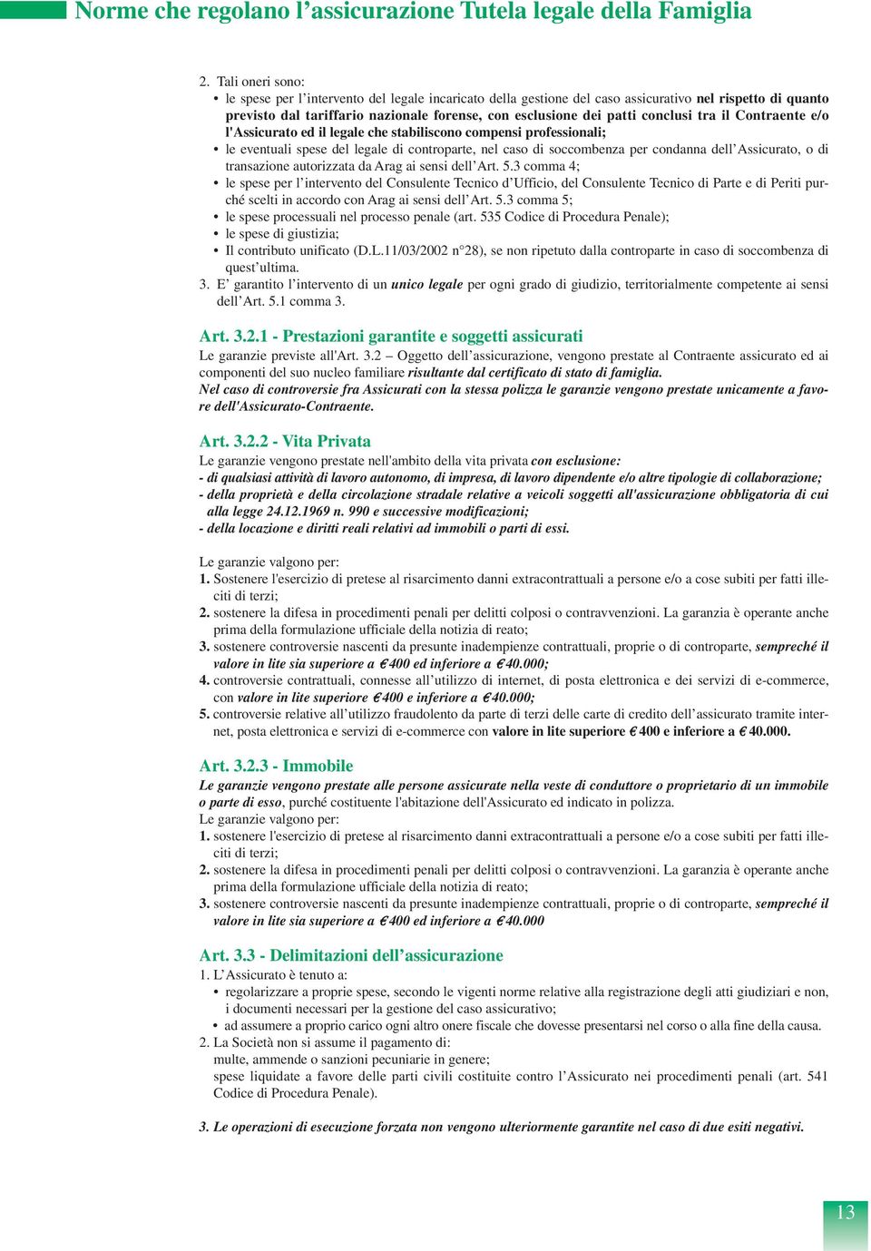 conclusi tra il Contraente e/o l'assicurato ed il legale che stabiliscono compensi professionali; le eventuali spese del legale di controparte, nel caso di soccombenza per condanna dell Assicurato, o