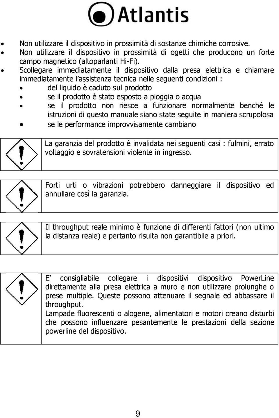 esposto a pioggia o acqua se il prodotto non riesce a funzionare normalmente benché le istruzioni di questo manuale siano state seguite in maniera scrupolosa se le performance improvvisamente