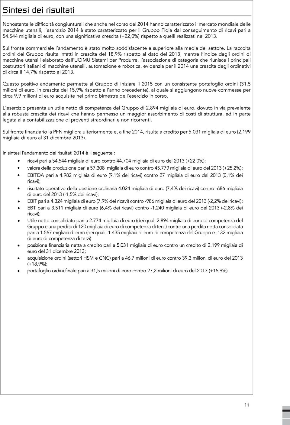 Sul fronte commerciale l andamento è stato molto soddisfacente e superiore alla media del settore.