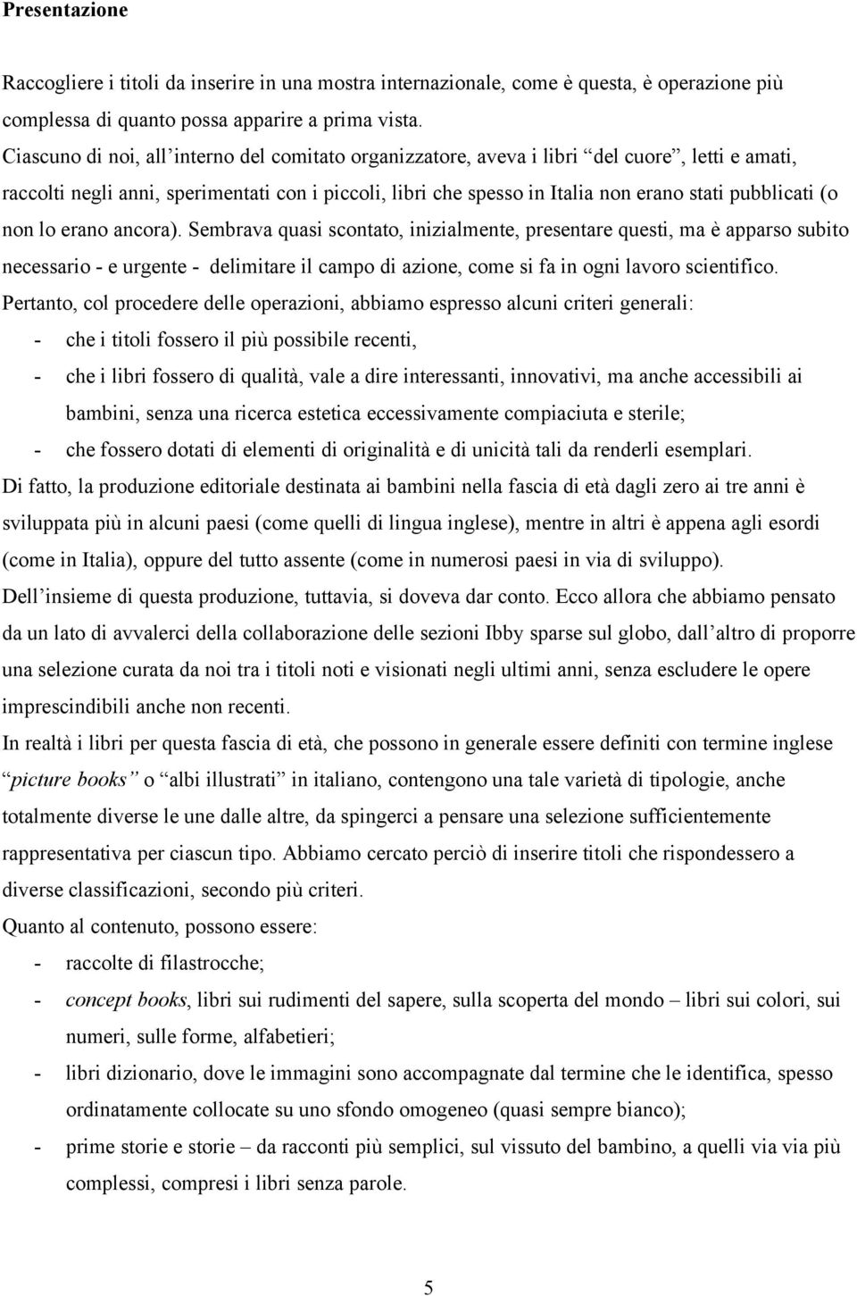 (o non lo erano ancora). Sembrava quasi scontato, inizialmente, presentare questi, ma è apparso subito necessario - e urgente - delimitare il campo di azione, come si fa in ogni lavoro scientifico.