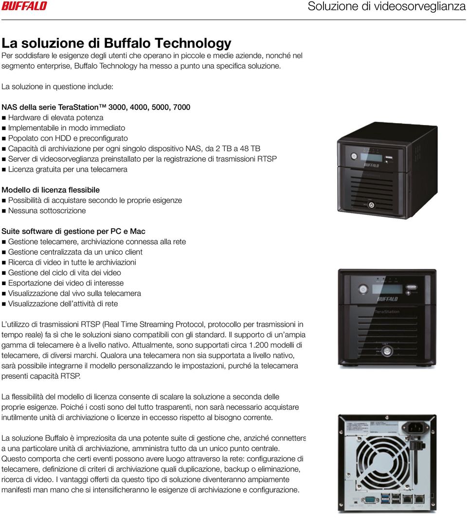 La soluzione in questione include: NAS della serie TeraStation 3000, 4000, 5000, 7000 Hardware di elevata potenza Implementabile in modo immediato Popolato con HDD e preconfigurato Capacità di