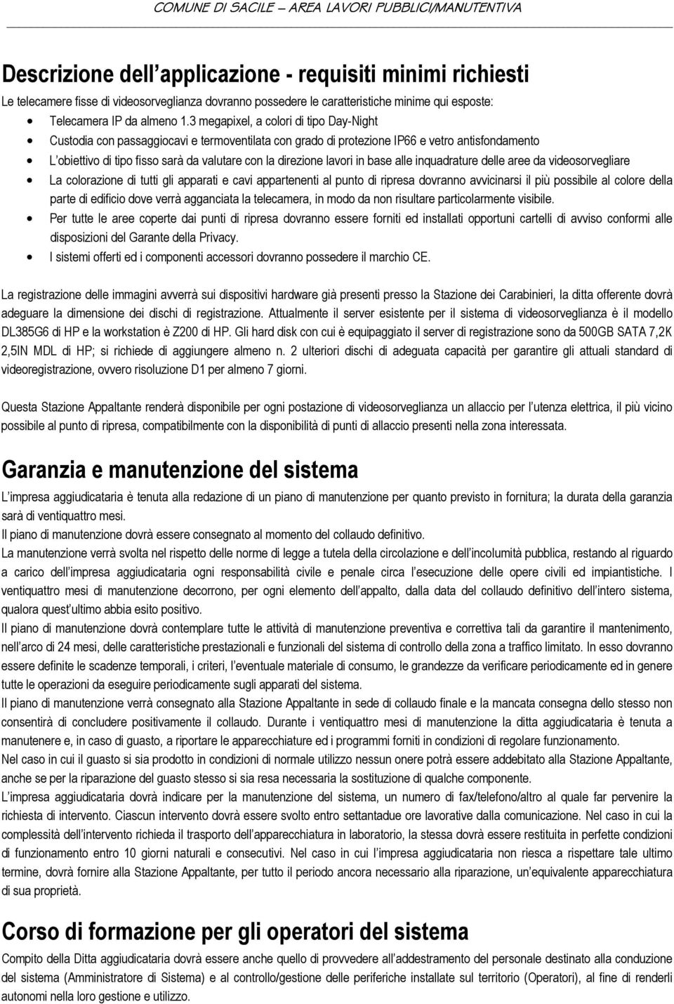 3 megapixel, a colori di tipo Day-Night Custodia con passaggiocavi e termoventilata con grado di protezione IP66 e vetro antisfondamento L obiettivo di tipo fisso sarà da valutare con la direzione