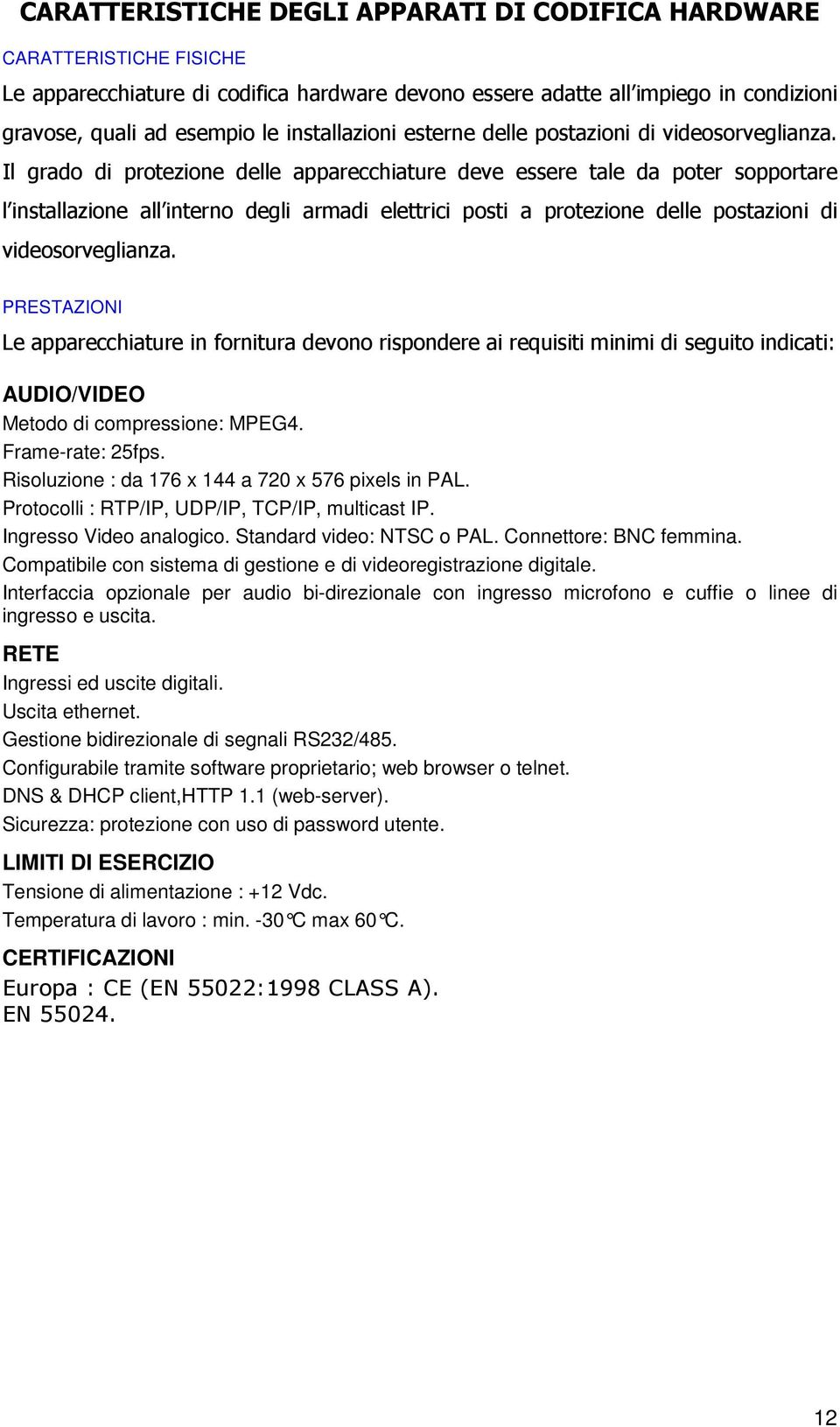 Il grado di protezione delle apparecchiature deve essere tale da poter sopportare l installazione all interno degli armadi elettrici posti a protezione delle postazioni di videosorveglianza.