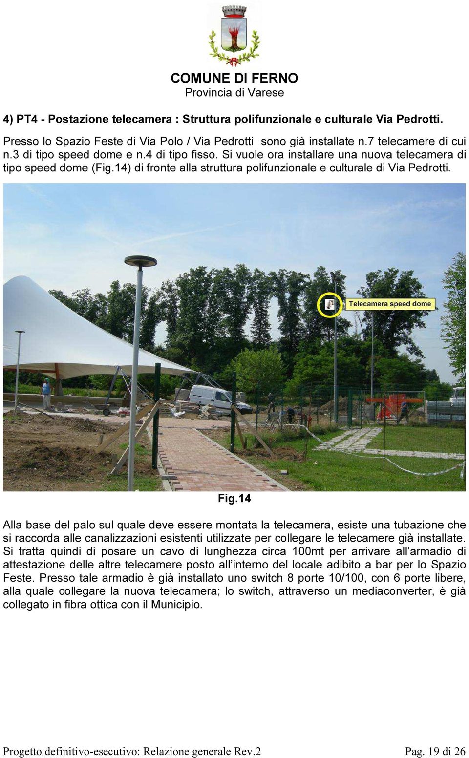 14 Alla base del palo sul quale deve essere montata la telecamera, esiste una tubazione che si raccorda alle canalizzazioni esistenti utilizzate per collegare le telecamere già installate.