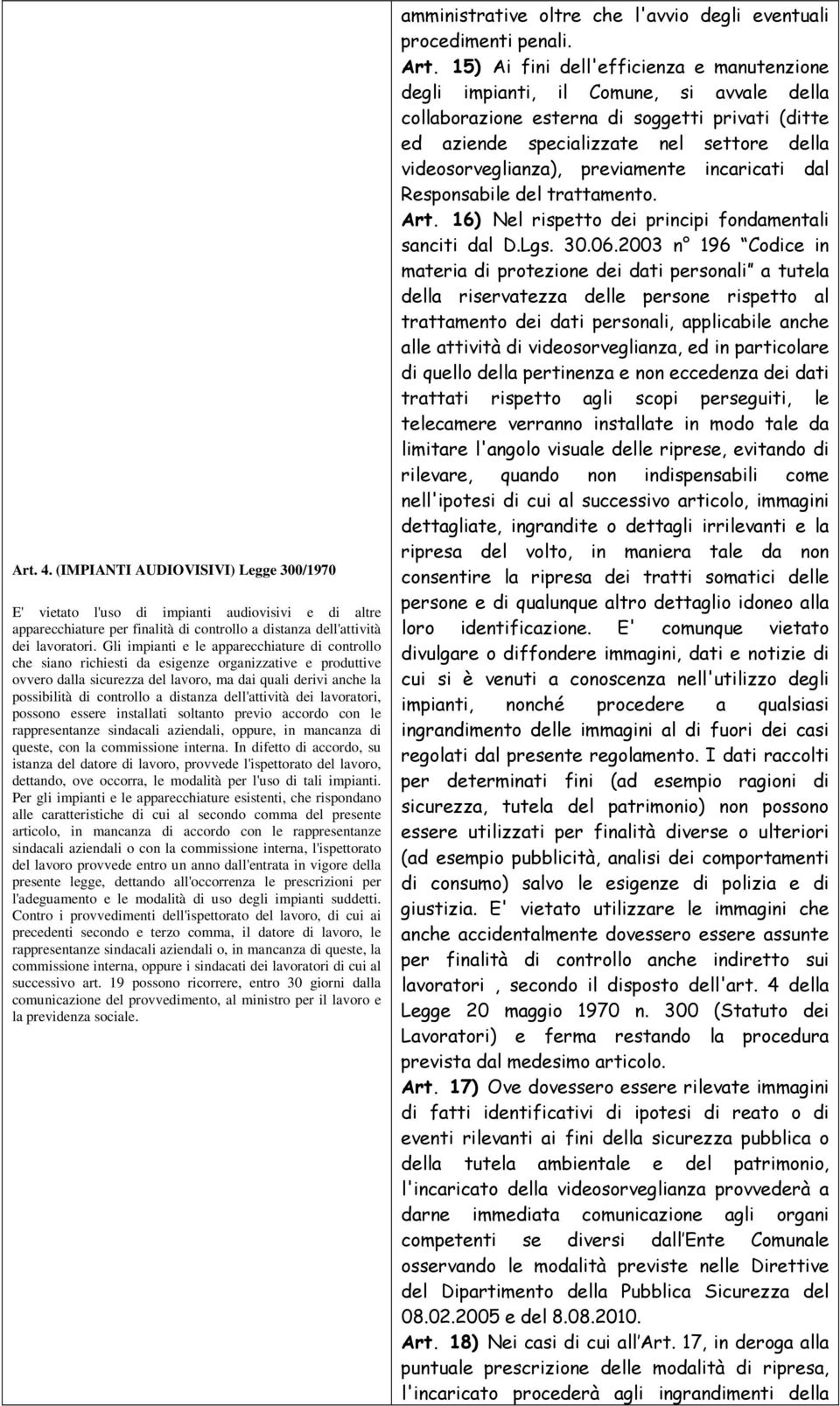 distanza dell'attività dei lavoratori, possono essere installati soltanto previo accordo con le rappresentanze sindacali aziendali, oppure, in mancanza di queste, con la commissione interna.