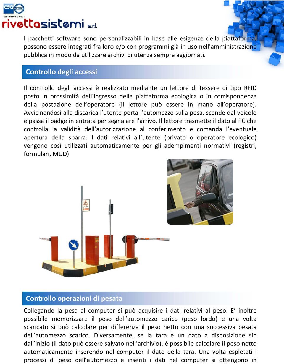 Controllo degli accessi Il controllo degli accessi è realizzato mediante un lettore di tessere di tipo RFID posto in prossimità dell ingresso della piattaforma ecologica o in corrispondenza della