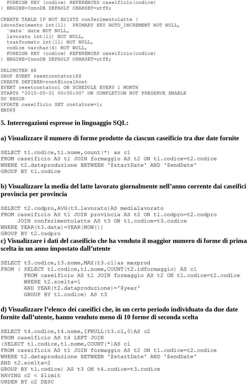 resetcontatori ON SCHEDULE EVERY 1 MONTH STARTS '2015-05-01 00:00:00' ON COMPLETION NOT PRESERVE ENABLE DO BEGIN UPDATE caseificio SET contatore=1; END$$ 5.