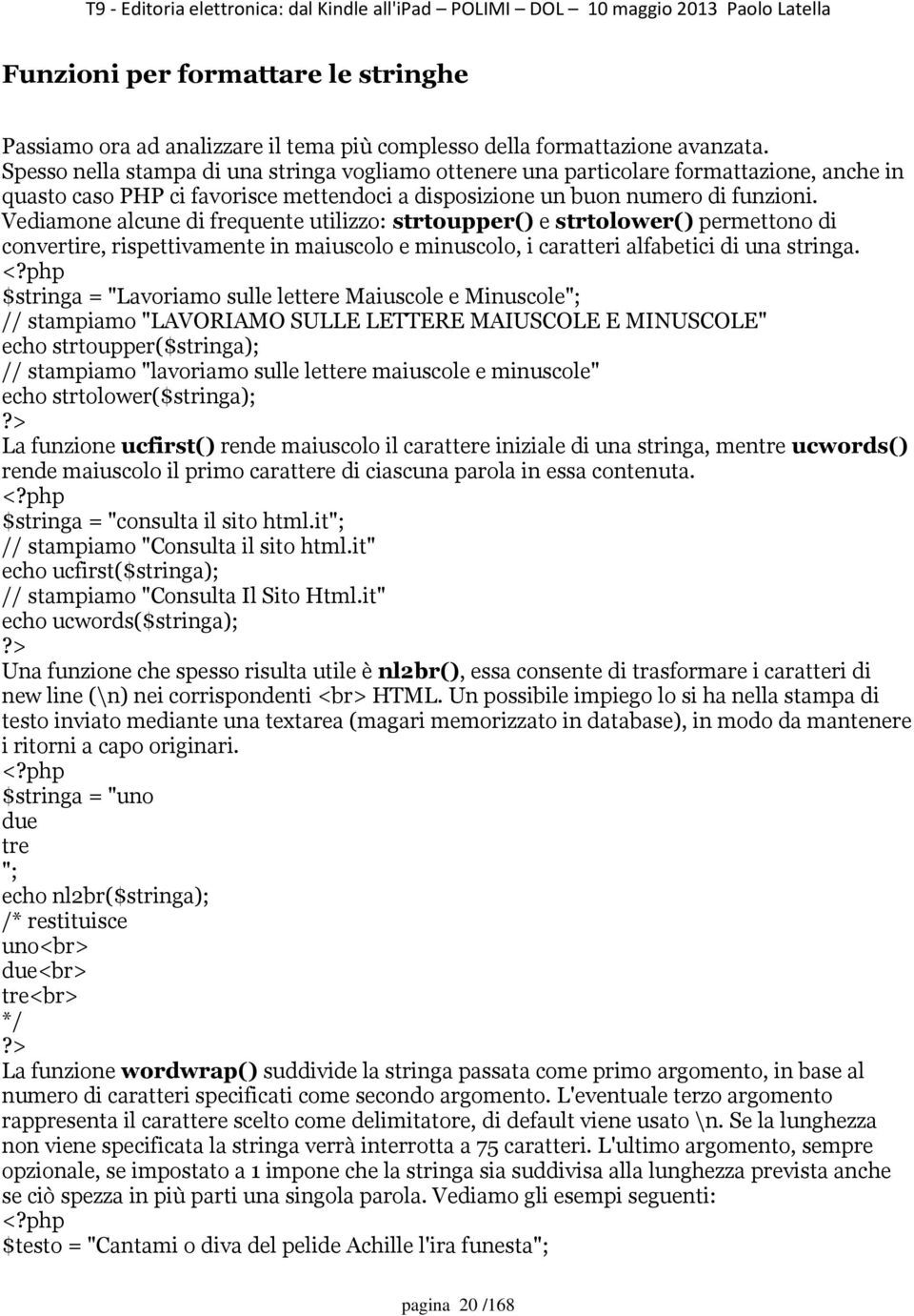 Vediamone alcune di frequente utilizzo: strtoupper() e strtolower() permettono di convertire, rispettivamente in maiuscolo e minuscolo, i caratteri alfabetici di una stringa.