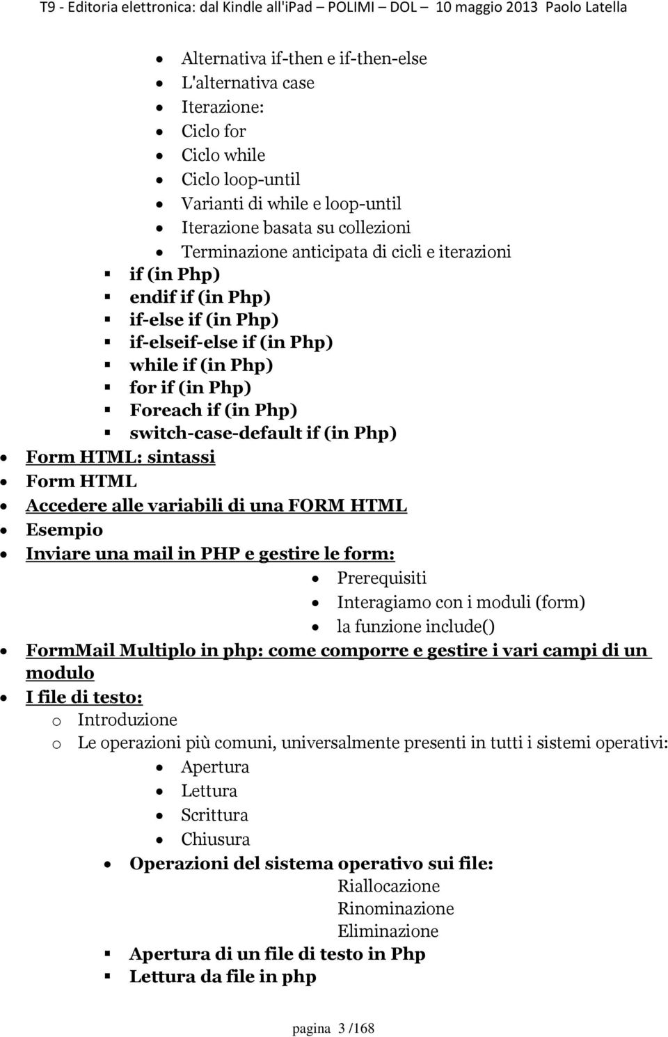 Accedere alle variabili di una FORM HTML Esempio Inviare una mail in PHP e gestire le form: Prerequisiti Interagiamo con i moduli (form) la funzione include() FormMail Multiplo in php: come comporre