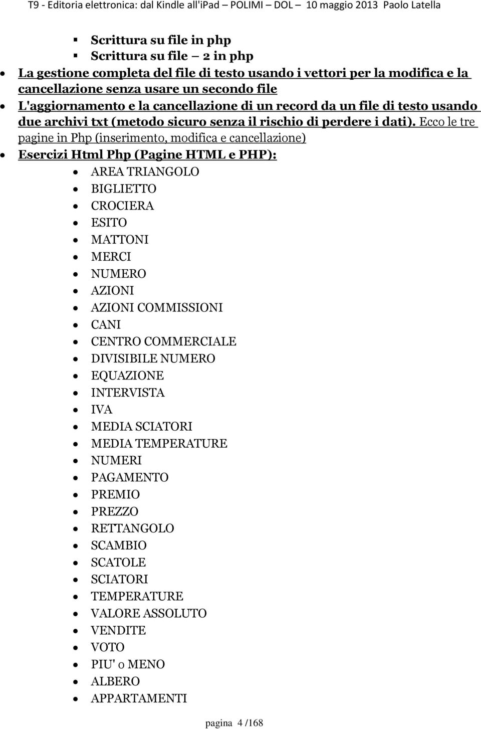 Ecco le tre pagine in Php (inserimento, modifica e cancellazione) Esercizi Html Php (Pagine HTML e PHP): AREA TRIANGOLO BIGLIETTO CROCIERA ESITO MATTONI MERCI NUMERO AZIONI AZIONI