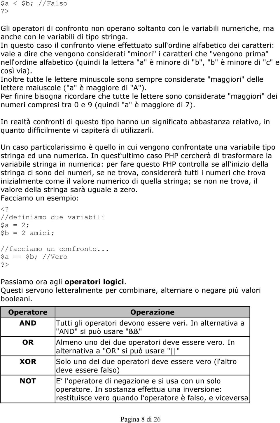 lettera "a" è minore di "b", "b" è minore di "c" e così via). Inoltre tutte le lettere minuscole sono sempre considerate "maggiori" delle lettere maiuscole ("a" è maggiore di "A").