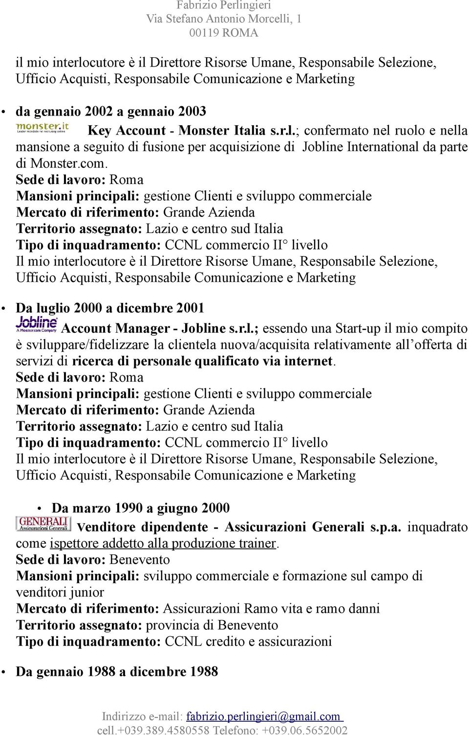 vello Da luglio 2000 a dicembre 2001 Account Manager - Jobline s.r.l.; essendo una Start-up il mio compito è sviluppare/fidelizzare la clientela nuova/acquisita relativamente all offerta di servizi di ricerca di personale qualificato via internet.