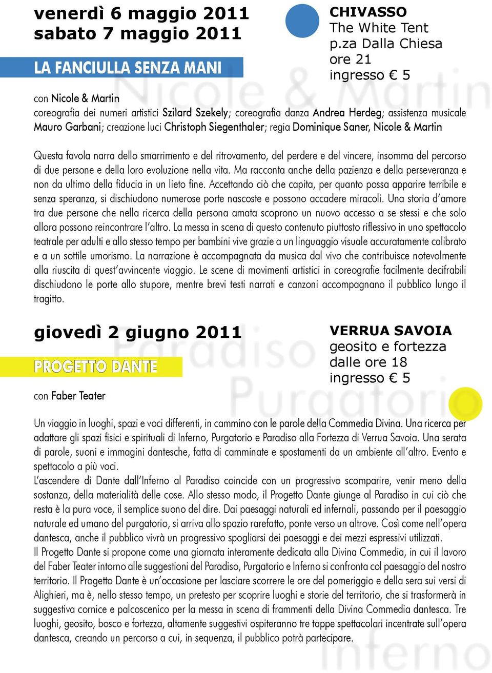 Garbani; creazione luci Christoph Siegenthaler; regia Dominique Saner, Nicole & Martin Questa favola narra dello smarrimento e del ritrovamento, del perdere e del vincere, insomma del percorso di due