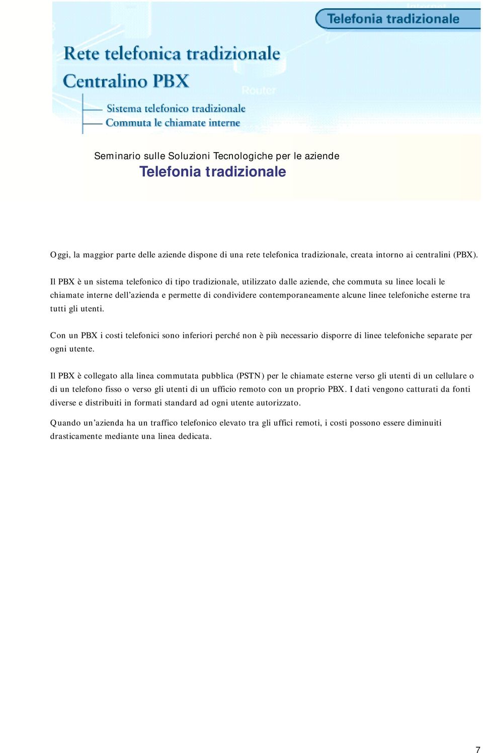 telefoniche esterne tra tutti gli utenti. Con un PBX i costi telefonici sono inferiori perché non è più necessario disporre di linee telefoniche separate per ogni utente.