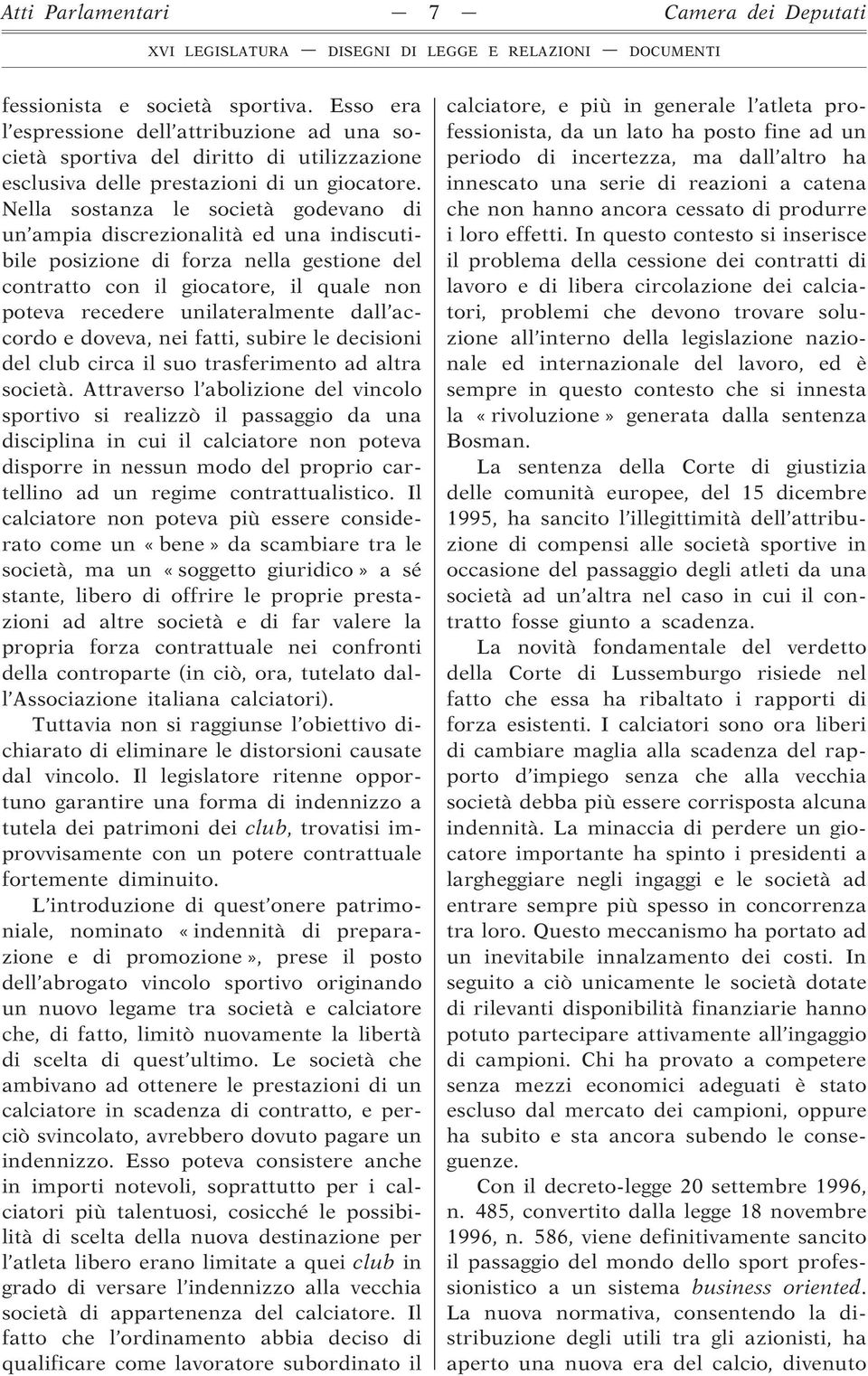 Nella sostanza le società godevano di un ampia discrezionalità ed una indiscutibile posizione di forza nella gestione del contratto con il giocatore, il quale non poteva recedere unilateralmente dall