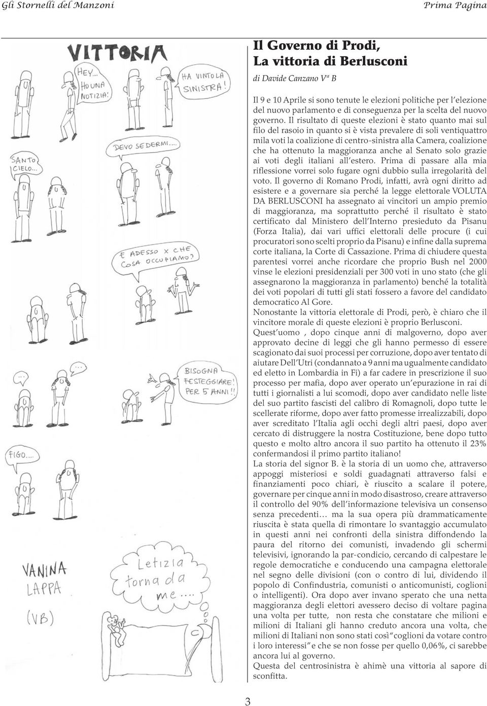 Il risultato di queste elezioni è stato quanto mai sul filo del rasoio in quanto si è vista prevalere di soli ventiquattro mila voti la coalizione di centro-sinistra alla Camera, coalizione che ha