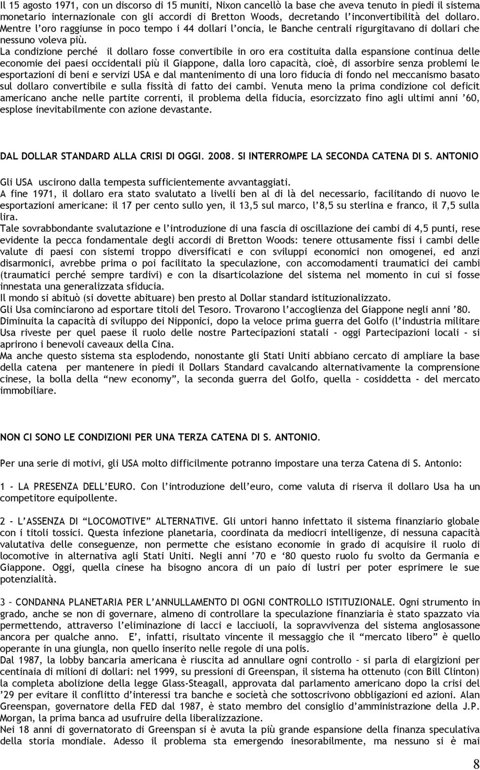 La condizione perché il dollaro fosse convertibile in oro era costituita dalla espansione continua delle economie dei paesi occidentali più il Giappone, dalla loro capacità, cioè, di assorbire senza