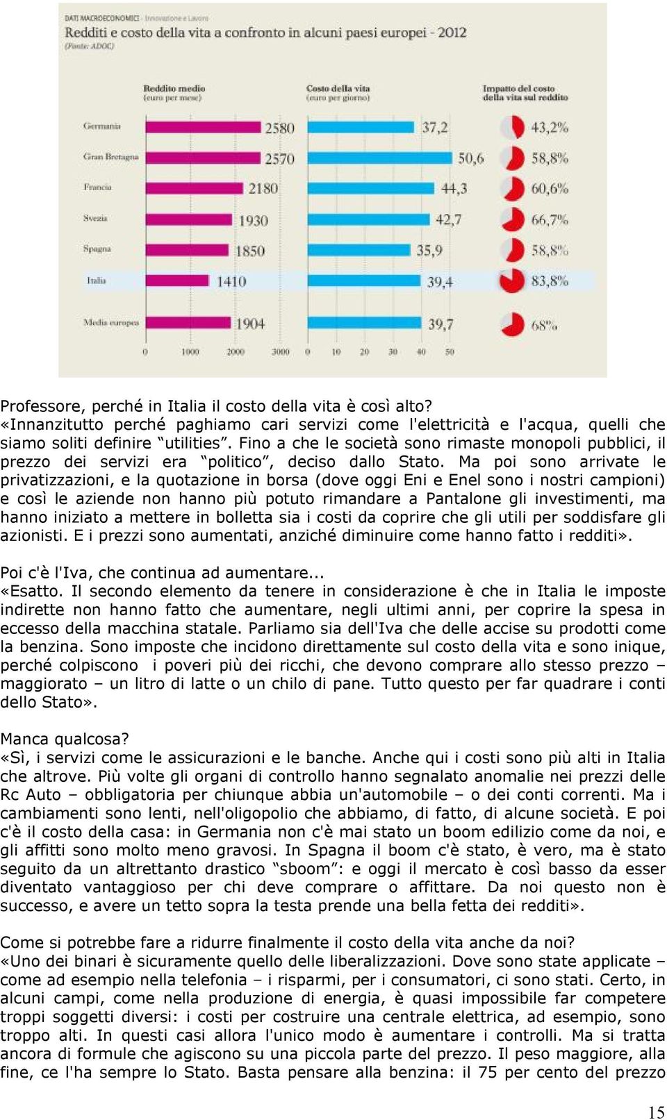 Ma poi sono arrivate le privatizzazioni, e la quotazione in borsa (dove oggi Eni e Enel sono i nostri campioni) e così le aziende non hanno più potuto rimandare a Pantalone gli investimenti, ma hanno