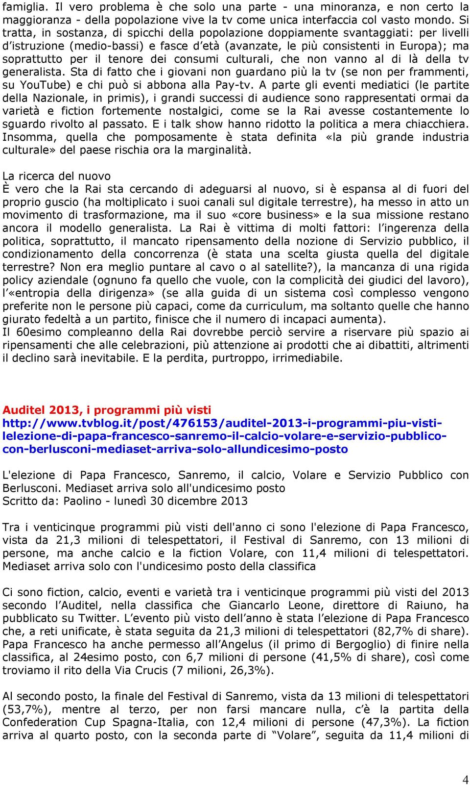 tenore dei consumi culturali, che non vanno al di là della tv generalista. Sta di fatto che i giovani non guardano più la tv (se non per frammenti, su YouTube) e chi può si abbona alla Pay-tv.