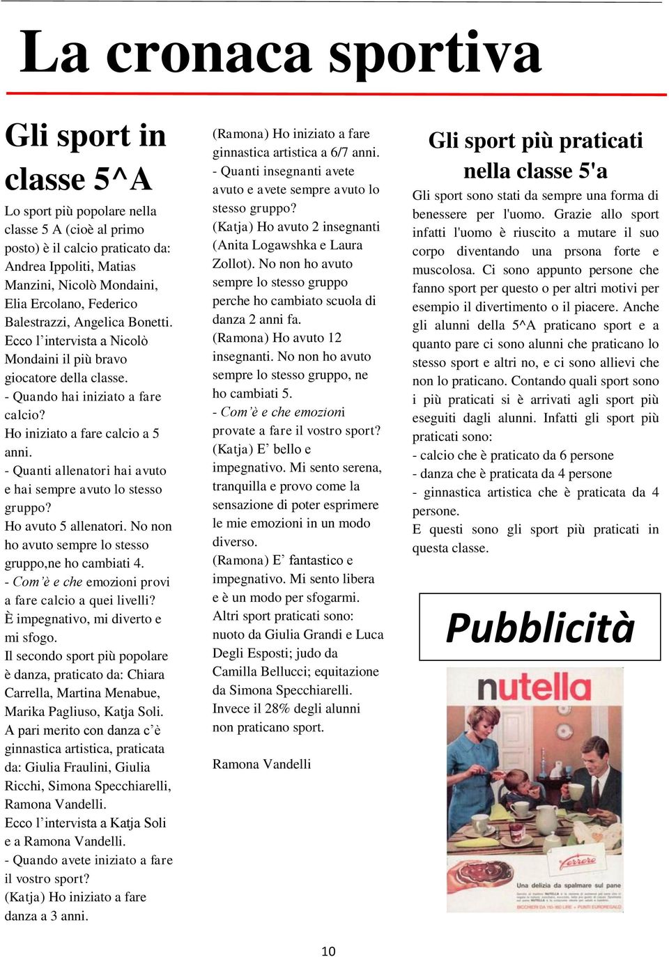 - Quanti allenatori hai avuto e hai sempre avuto lo stesso gruppo? Ho avuto 5 allenatori. No non ho avuto sempre lo stesso gruppo,ne ho cambiati 4.