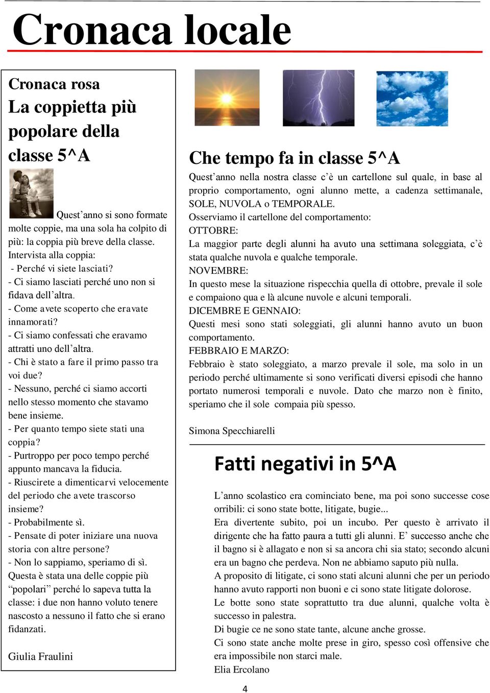 - Ci siamo confessati che eravamo attratti uno dell altra. - Chi è stato a fare il primo passo tra voi due? - Nessuno, perché ci siamo accorti nello stesso momento che stavamo bene insieme.